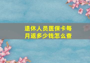 退休人员医保卡每月返多少钱怎么查