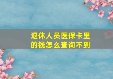 退休人员医保卡里的钱怎么查询不到