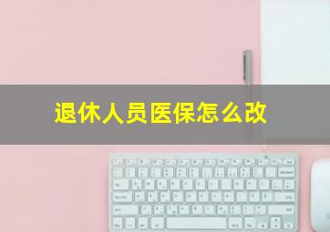 退休人员医保怎么改