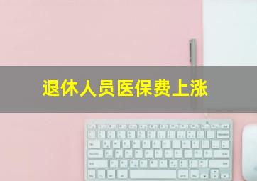 退休人员医保费上涨