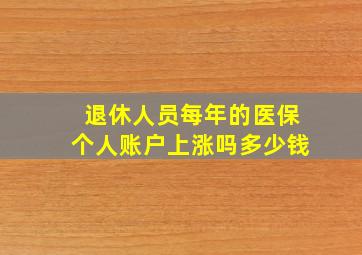 退休人员每年的医保个人账户上涨吗多少钱