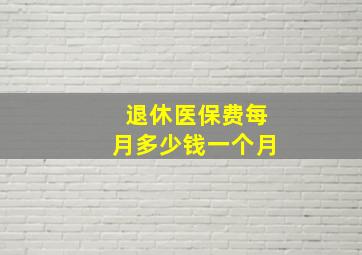 退休医保费每月多少钱一个月