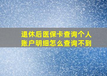 退休后医保卡查询个人账户明细怎么查询不到