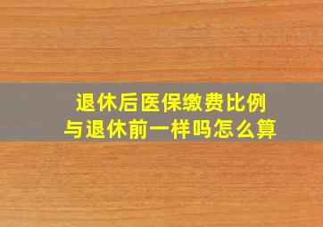 退休后医保缴费比例与退休前一样吗怎么算