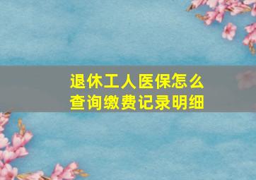 退休工人医保怎么查询缴费记录明细