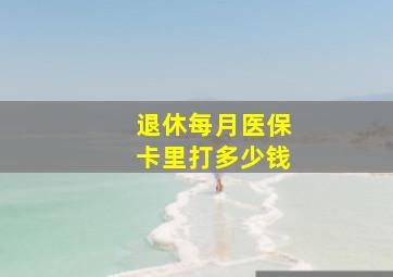 退休每月医保卡里打多少钱