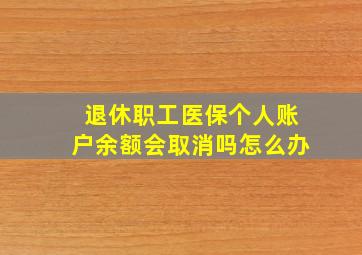 退休职工医保个人账户余额会取消吗怎么办