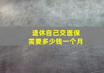 退休自己交医保需要多少钱一个月