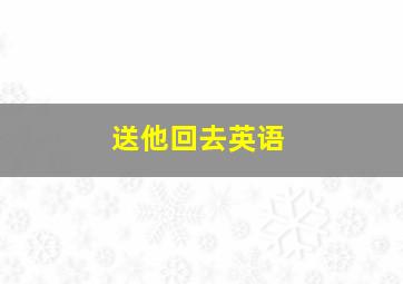 送他回去英语