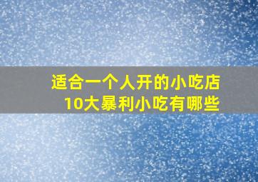 适合一个人开的小吃店10大暴利小吃有哪些