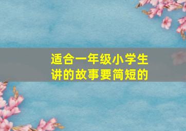 适合一年级小学生讲的故事要简短的