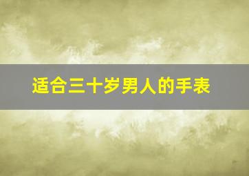 适合三十岁男人的手表