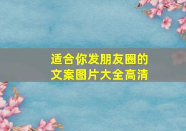 适合你发朋友圈的文案图片大全高清