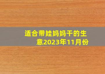 适合带娃妈妈干的生意2023年11月份