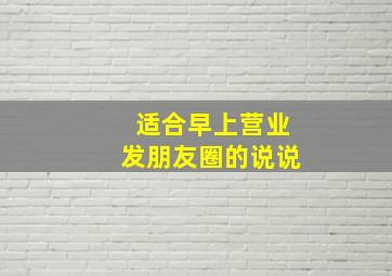 适合早上营业发朋友圈的说说