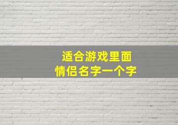 适合游戏里面情侣名字一个字