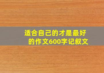 适合自己的才是最好的作文600字记叙文