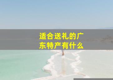 适合送礼的广东特产有什么