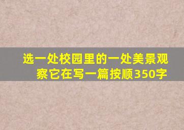 选一处校园里的一处美景观察它在写一篇按顺350字