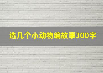 选几个小动物编故事300字