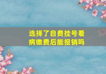 选择了自费挂号看病缴费后能报销吗