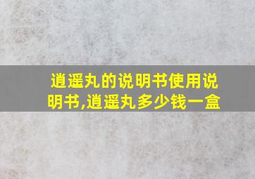 逍遥丸的说明书使用说明书,逍遥丸多少钱一盒