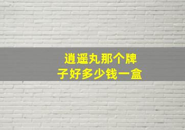 逍遥丸那个牌子好多少钱一盒