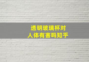 透明玻璃杯对人体有害吗知乎