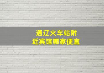 通辽火车站附近宾馆哪家便宜