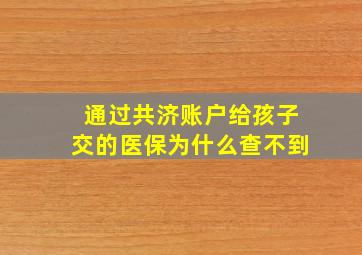 通过共济账户给孩子交的医保为什么查不到