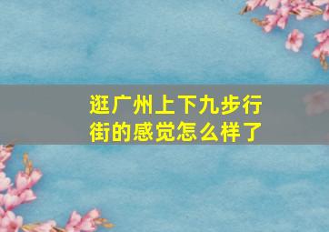 逛广州上下九步行街的感觉怎么样了