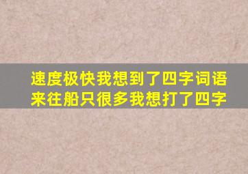 速度极快我想到了四字词语来往船只很多我想打了四字