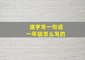 造字写一句话一年级怎么写的