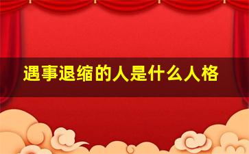 遇事退缩的人是什么人格