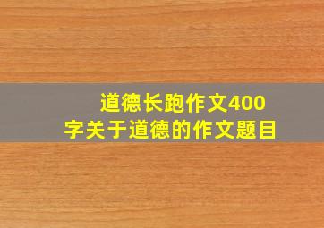 道德长跑作文400字关于道德的作文题目