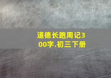 道德长跑周记300字.初三下册