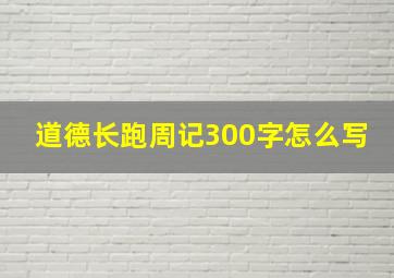 道德长跑周记300字怎么写