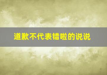 道歉不代表错啦的说说