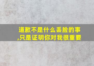 道歉不是什么丢脸的事,只是证明你对我很重要