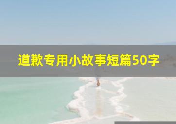 道歉专用小故事短篇50字