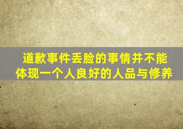 道歉事件丢脸的事情并不能体现一个人良好的人品与修养