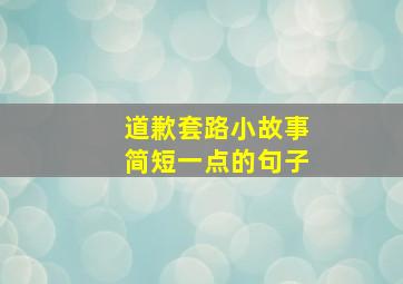 道歉套路小故事简短一点的句子