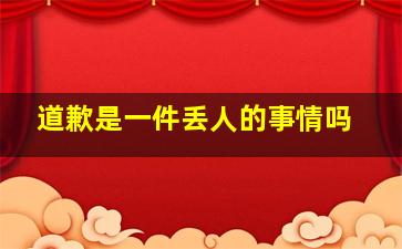 道歉是一件丢人的事情吗