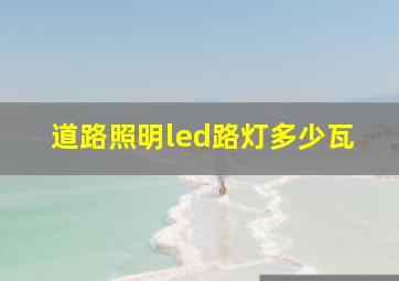 道路照明led路灯多少瓦