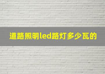 道路照明led路灯多少瓦的