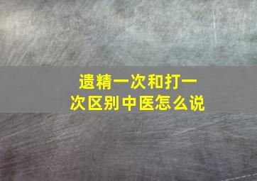 遗精一次和打一次区别中医怎么说