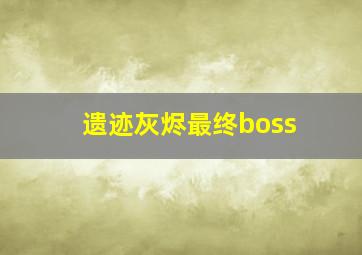 遗迹灰烬最终boss