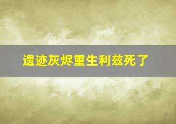 遗迹灰烬重生利兹死了