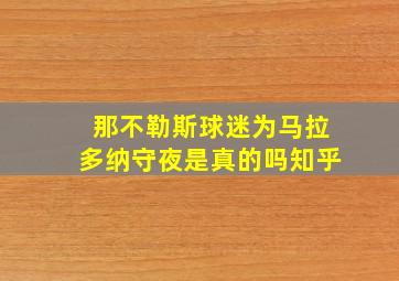 那不勒斯球迷为马拉多纳守夜是真的吗知乎