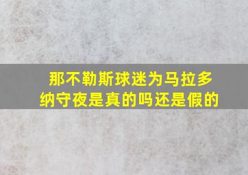 那不勒斯球迷为马拉多纳守夜是真的吗还是假的